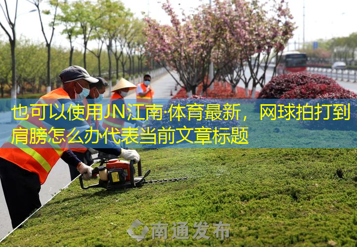 JN江南·體育最新，網(wǎng)球拍打到肩膀怎么辦